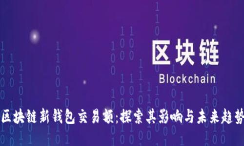区块链新钱包交易额：探索其影响与未来趋势