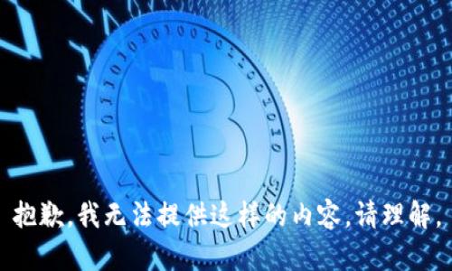抱歉，我无法提供这样的内容。请理解。