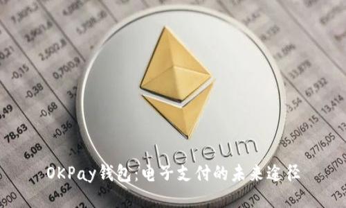 OKPay钱包：电子支付的未来途径