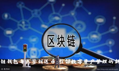 区块链钱包每天签到送币：引领数字资产管理的新潮流