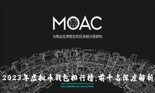 2023年虚拟币钱包排行榜：前十名深度解析