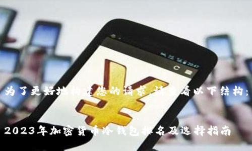 为了更好地构建您的请求，请查看以下结构：

 
2023年加密货币冷钱包排名及选择指南