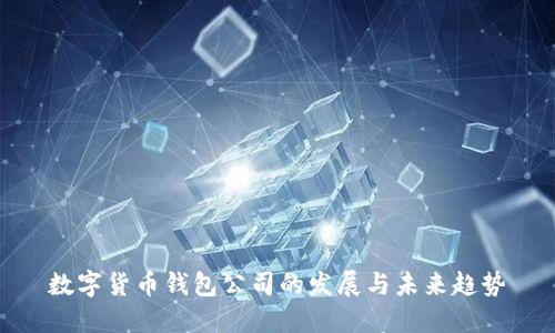 数字货币钱包公司的发展与未来趋势