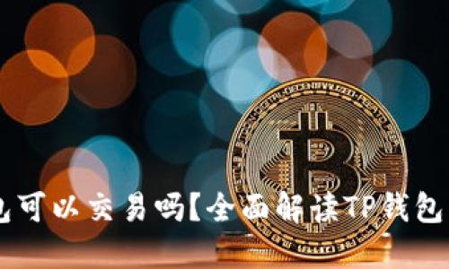 区块链TP钱包可以交易吗？全面解读TP钱包的功能与应用