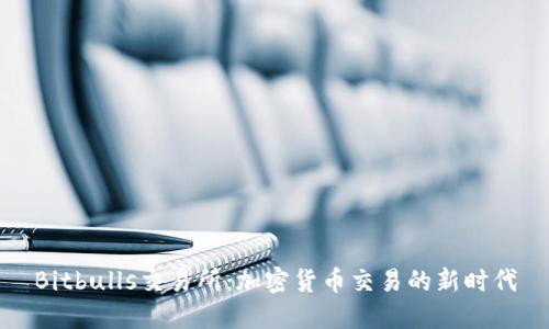 Bitbulls交易所：加密货币交易的新时代