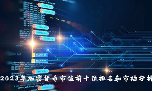2023年加密货币市值前十位排名和市场分析