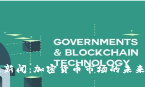 币圈最新新闻：加密货币市场的未来趋势分析