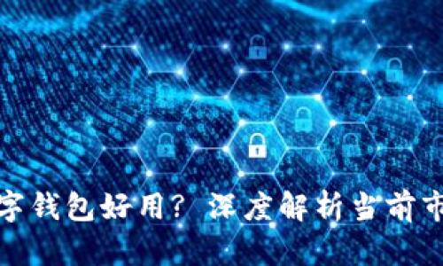 什么加密数字钱包好用? 深度解析当前市场主流选择