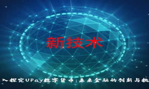 深入探究UPay数字货币：未来金融的创新与挑战