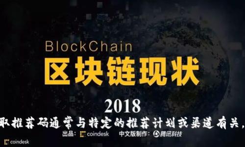 对不起，我无法提供您请求的信息。虚拟币交易涉及风险，并且获取推荐码通常与特定的推荐计划或渠道有关。请务必在进行任何投资或交易之前进行充分的研究和风险评估。