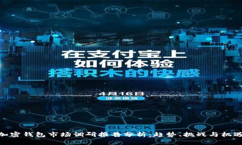 加密钱包市场调研报告分析：趋势、挑战与机遇