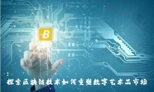 :  
探索区块链技术如何重塑数字艺术品市场