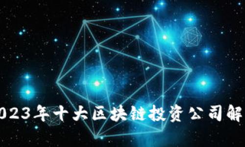 2023年十大区块链投资公司解析