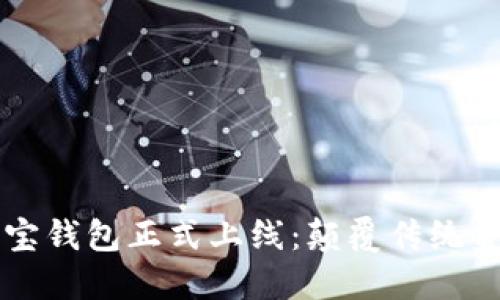 区块链公信宝钱包正式上线：颠覆传统金融的新模式