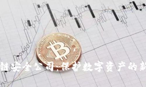 区块链安全公司：保护数字资产的新前沿