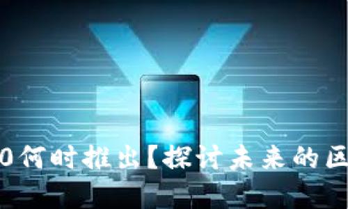 以太坊3.0何时推出？探讨未来的区块链革命