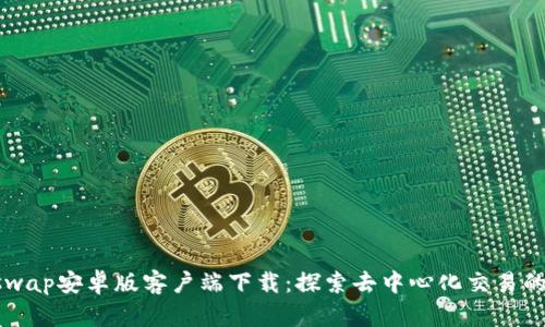 Uniswap安卓版客户端下载：探索去中心化交易的未来