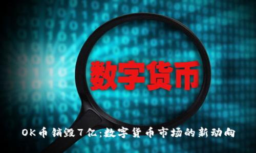 OK币销毁7亿：数字货币市场的新动向