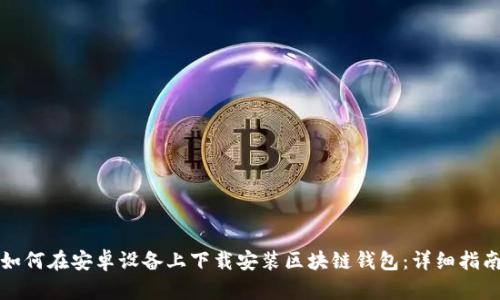 如何在安卓设备上下载安装区块链钱包：详细指南