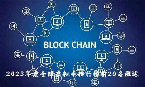2023年度全球虚拟币排行榜前20名概述