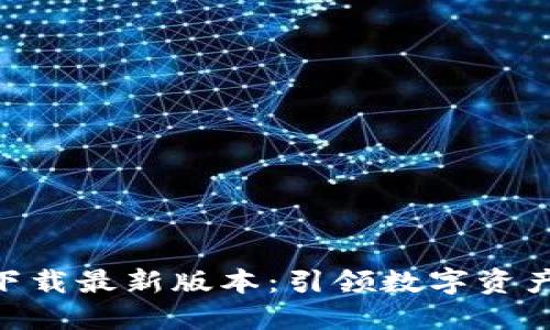 区块链APP下载最新版本：引领数字资产管理新潮流