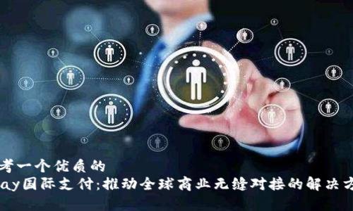 思考一个优质的  
UPay国际支付：推动全球商业无缝对接的解决方案
