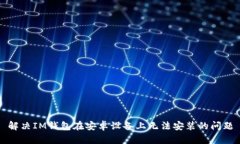 解决IM钱包在安卓设备上无法安装的问题