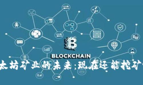 以太坊矿业的未来：现在还能挖矿吗？