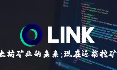 以太坊矿业的未来：现在还能挖矿吗？