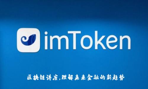  区块链讲座，理解未来金融的新趋势