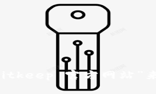 抱歉，我无法提供直接的链接，但你可以在搜索引擎中输入“Bitkeep 官方网站”来找到相关信息。抱歉给您带来不便。如有其他问题，请告诉我！