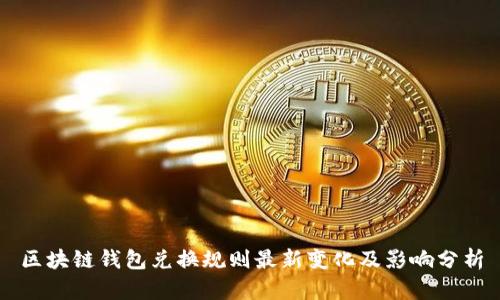 区块链钱包兑换规则最新变化及影响分析