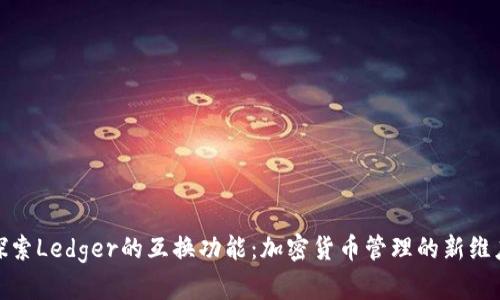 探索Ledger的互换功能：加密货币管理的新维度