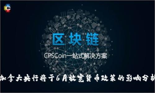 加拿大央行将于6月放宽货币政策的影响分析