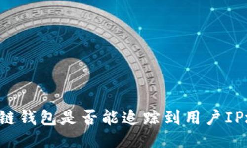 区块链钱包是否能追踪到用户IP地址？