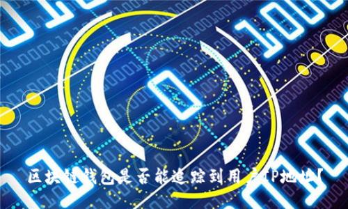 区块链钱包是否能追踪到用户IP地址？
