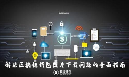 解决区块链钱包图片下载问题的全面指南