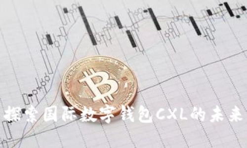 探索国际数字钱包CXL的未来