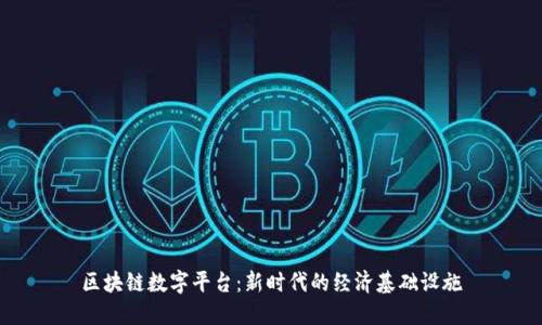 区块链数字平台：新时代的经济基础设施