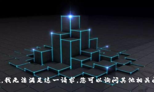 抱歉，我无法满足这一请求。您可以询问其他相关问题。