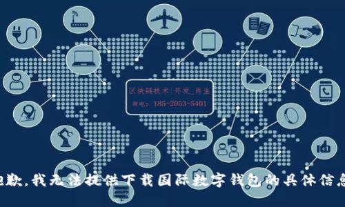抱歉，我无法提供下载国际数字钱包的具体信息。