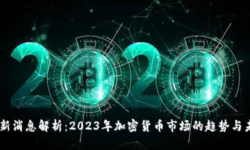 币圈最新消息解析：2023年加密货币市场的趋势与未来展望
