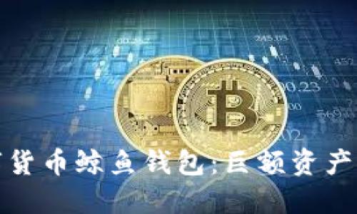 揭秘数字货币鲸鱼钱包：巨额资产的守护者