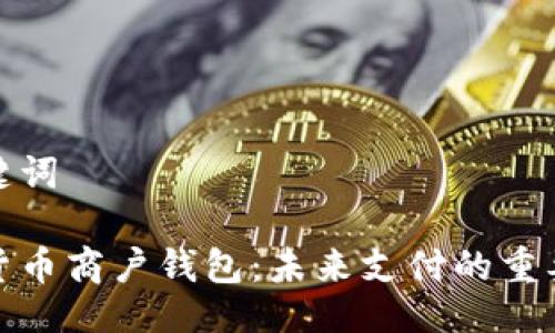 及关键词

数字货币商户钱包：未来支付的重要工具