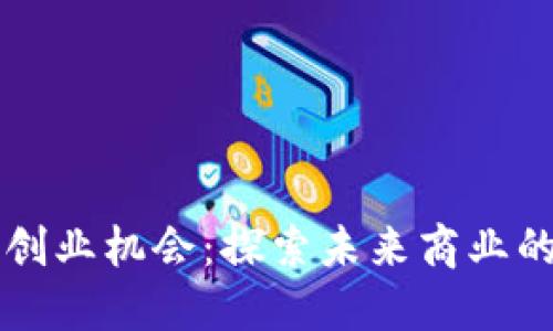 区块链创业机会：探索未来商业的新蓝海