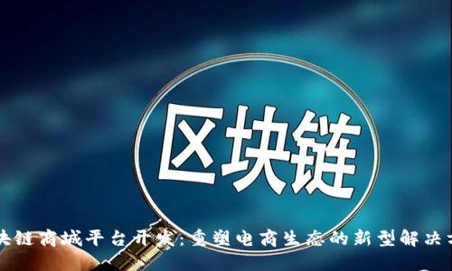 区块链商城平台开发：重塑电商生态的新型解决方案