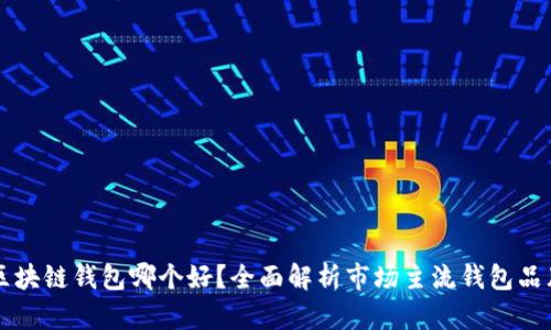 区块链钱包哪个好？全面解析市场主流钱包品牌