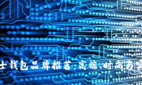 精选男士钱包品牌推荐：高端、时尚与实用兼备