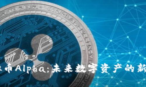 虚拟币Alpha：未来数字资产的新风口