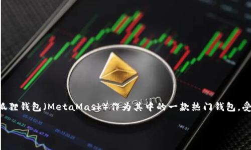 在这个快速发展的数字货币和区块链技术的时代，各种各样的钱包应用成为了加密资产存储和交易的重要工具。而小狐狸钱包（MetaMask）作为其中的一款热门钱包，受到了众多用户的青睐。对于“官方小狐狸钱包最新版是哪个”这个问题，了解当前最新版本的特性和功能是至关重要的。

官方小狐狸钱包最新版及其新特性解析